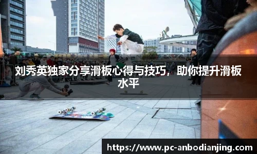 刘秀英独家分享滑板心得与技巧，助你提升滑板水平