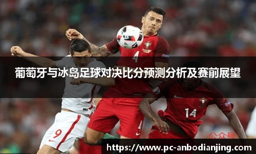 葡萄牙与冰岛足球对决比分预测分析及赛前展望