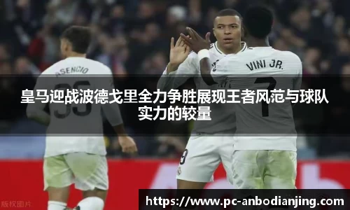 皇马迎战波德戈里全力争胜展现王者风范与球队实力的较量